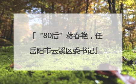 “80后”蒋春艳，任岳阳市云溪区委书记