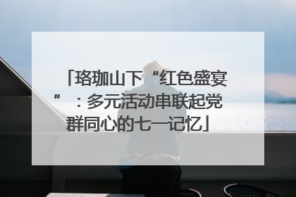 珞珈山下“红色盛宴”：多元活动串联起党群同心的七一记忆