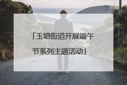 玉塘街道开展端午节系列主题活动