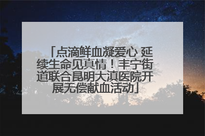 点滴鲜血凝爱心 延续生命见真情！丰宁街道联合昆明大滇医院开展无偿献血活动