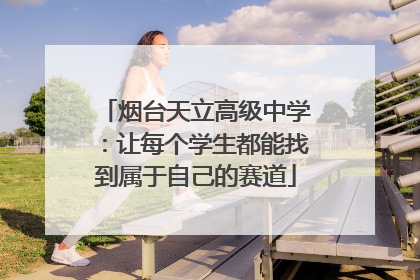 烟台天立高级中学：让每个学生都能找到属于自己的赛道