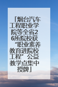 烟台汽车工程职业学院等全省26所院校获“职业素养教育进院校工程”公益教学点集中授牌