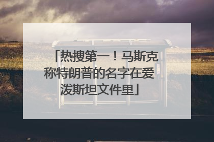 热搜第一！马斯克称特朗普的名字在爱泼斯坦文件里