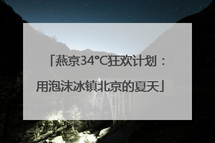 燕京34°C狂欢计划：用泡沫冰镇北京的夏天