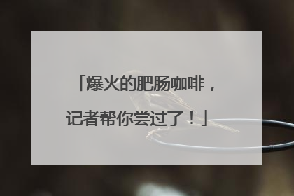 爆火的肥肠咖啡，记者帮你尝过了！