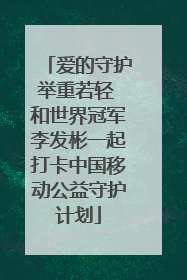爱的守护举重若轻 和世界冠军李发彬一起打卡中国移动公益守护计划