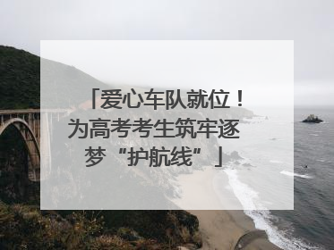 爱心车队就位！为高考考生筑牢逐梦“护航线”