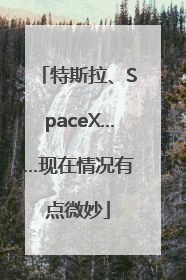 特斯拉、SpaceX……现在情况有点微妙
