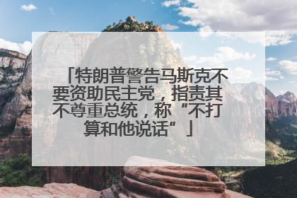 特朗普警告马斯克不要资助民主党，指责其不尊重总统，称“不打算和他说话”