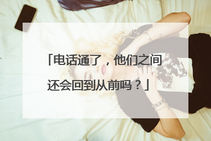 电话通了，他们之间还会回到从前吗？