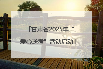 甘肃省2025年“爱心送考”活动启动