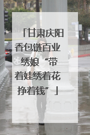 甘肃庆阳香包链百业 绣娘“带着娃绣着花挣着钱”