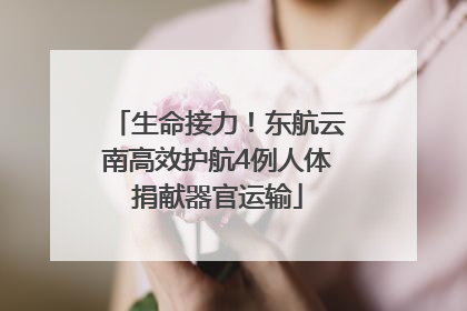 生命接力！东航云南高效护航4例人体捐献器官运输