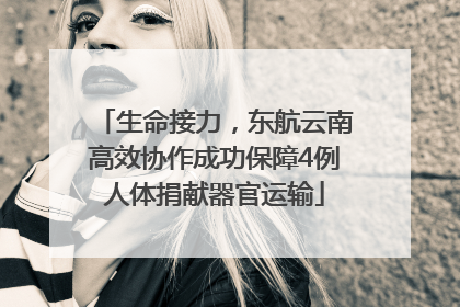 生命接力，东航云南高效协作成功保障4例人体捐献器官运输