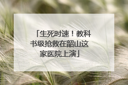 生死时速！教科书级抢救在韶山这家医院上演