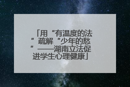 用“有温度的法”疏解“少年的愁”——湖南立法促进学生心理健康