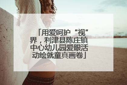用爱呵护“视”界，利津县陈庄镇中心幼儿园爱眼活动绘就童真画卷