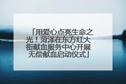 用爱心点亮生命之光！菏泽在东方红大街献血服务中心开展无偿献血启动仪式