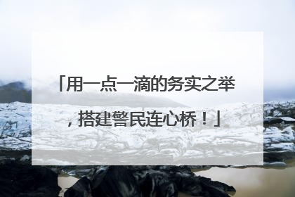 用一点一滴的务实之举，搭建警民连心桥！