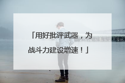用好批评武器，为战斗力建设增速！