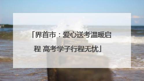 界首市：爱心送考温暖启程 高考学子行程无忧
