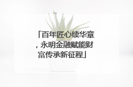 百年匠心续华章，永明金融赋能财富传承新征程