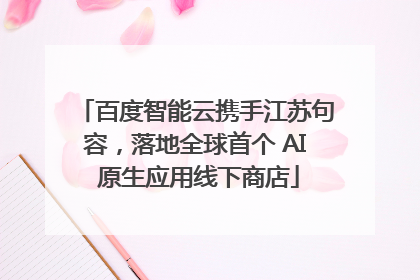 百度智能云携手江苏句容，落地全球首个 AI 原生应用线下商店