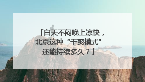 白天不闷晚上凉快，北京这种“干爽模式”还能持续多久？