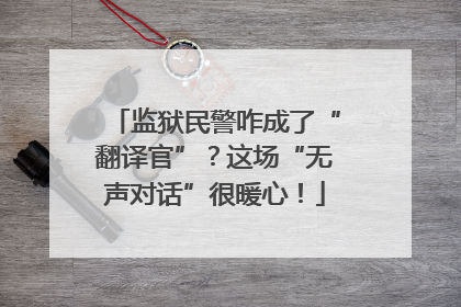 监狱民警咋成了“翻译官”？这场“无声对话”很暖心！