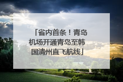 省内首条！青岛机场开通青岛至韩国清州直飞航线
