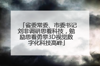 省委常委、市委书记刘非调研思看科技，勉励思看勇攀3D视觉数字化科技高峰