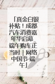 真金白银补贴！成都汽车消费嘉年华启幕 端午购车正当时｜网络中国节·端午