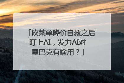 砍菜单降价自救之后盯上AI，发力AI对星巴克有啥用？