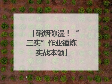 硝烟弥漫！“三实”作业锤炼实战本领