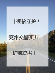 硬核守护！兖州交警实力护航高考