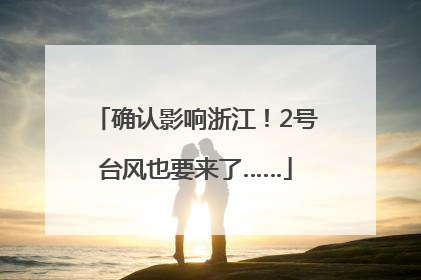 确认影响浙江！2号台风也要来了……