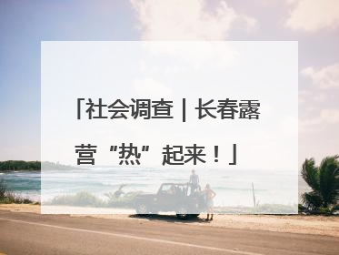 社会调查｜长春露营“热”起来！