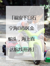 福安下白石宁海⇆市区金蛇头，海上直达航线开通
