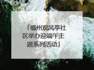 福州观风亭社区举办迎端午主题系列活动