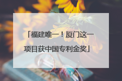 福建唯一！厦门这一项目获中国专利金奖