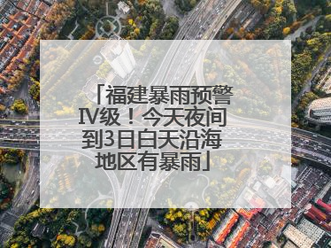 福建暴雨预警Ⅳ级！今天夜间到3日白天沿海地区有暴雨