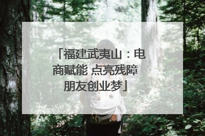 福建武夷山：电商赋能 点亮残障朋友创业梦