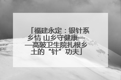 福建永定：银针系乡情 山乡守健康——高陂卫生院扎根乡土的“针”功夫