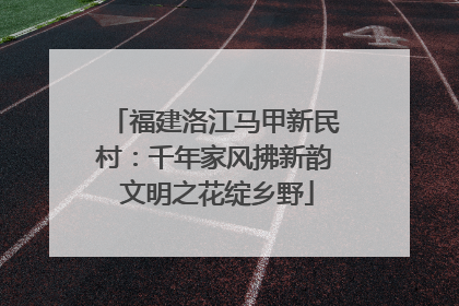 福建洛江马甲新民村：千年家风拂新韵 文明之花绽乡野