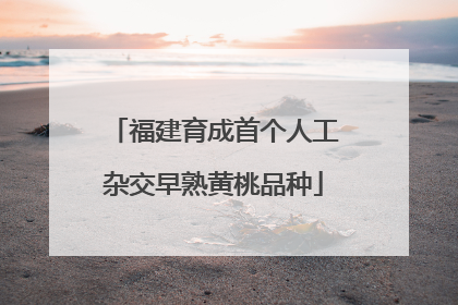 福建育成首个人工杂交早熟黄桃品种