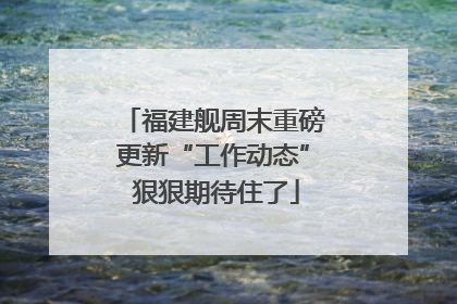 福建舰周末重磅更新“工作动态” 狠狠期待住了