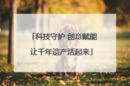 科技守护 创意赋能 让千年遗产活起来