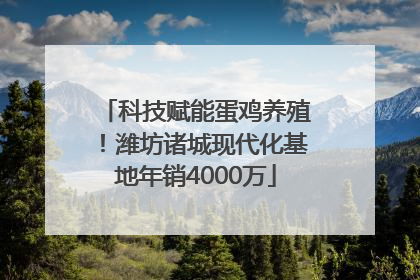 科技赋能蛋鸡养殖！潍坊诸城现代化基地年销4000万