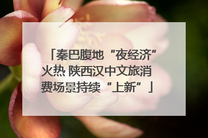 秦巴腹地“夜经济”火热 陕西汉中文旅消费场景持续“上新”