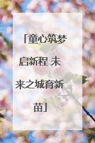 童心筑梦启新程 未来之城育新苗